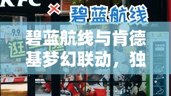 碧蓝航线与肯德基梦幻联动，独家游戏攻略助你快速赢取限定版皮肤
