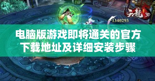 电脑版游戏即将通关的官方下载地址及详细安装步骤全攻略