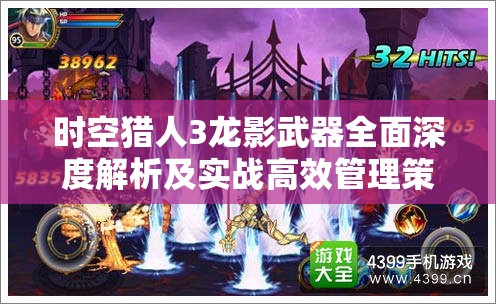 时空猎人3龙影武器全面深度解析及实战高效管理策略指南