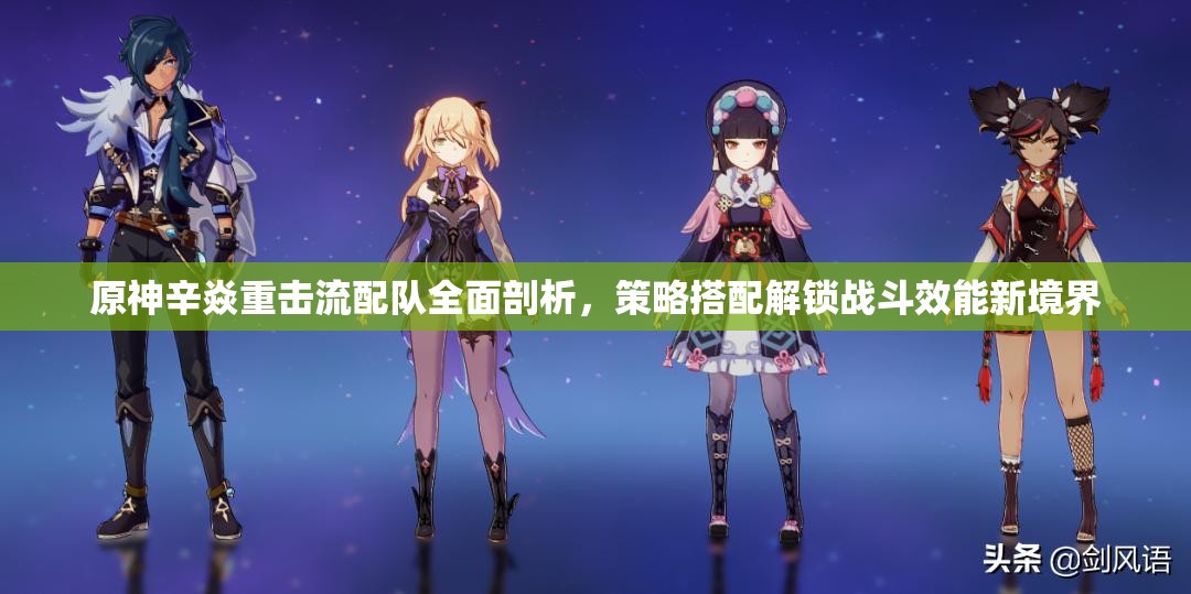 原神辛焱重击流配队全面剖析，策略搭配解锁战斗效能新境界