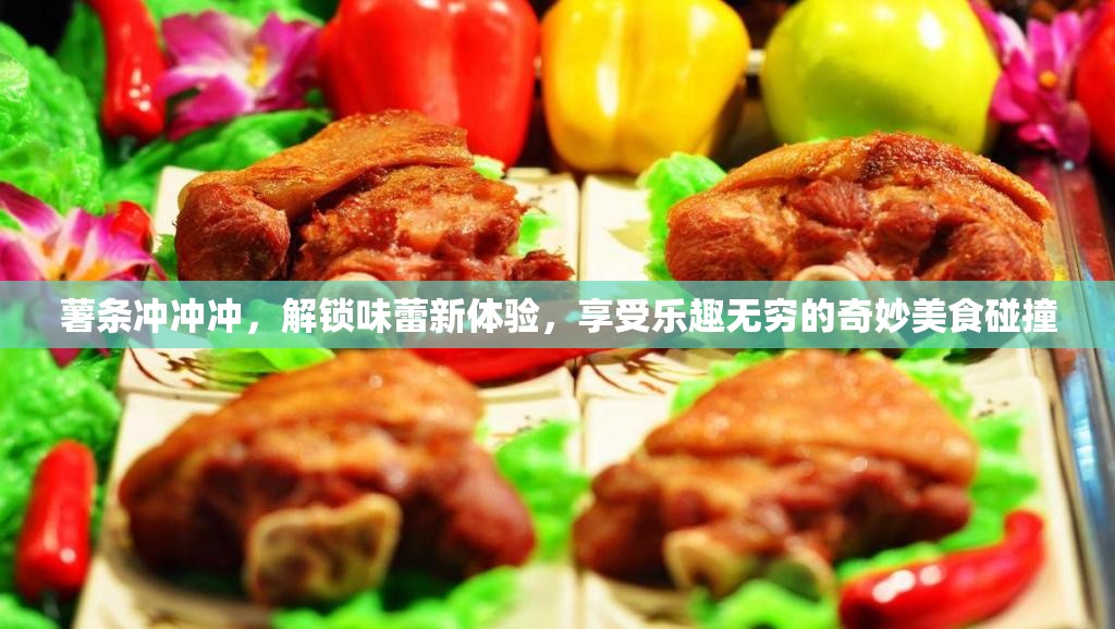 薯条冲冲冲，解锁味蕾新体验，享受乐趣无穷的奇妙美食碰撞