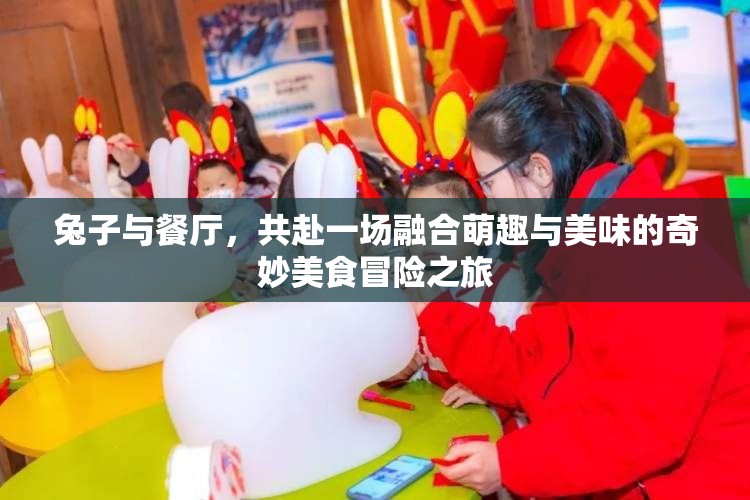 兔子与餐厅，共赴一场融合萌趣与美味的奇妙美食冒险之旅