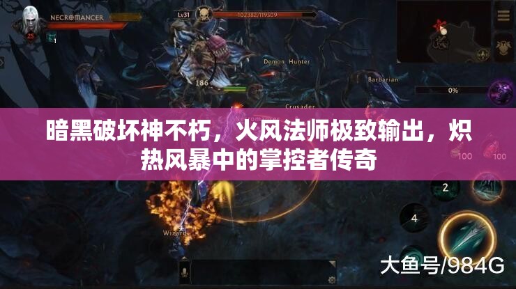 暗黑破坏神不朽，火风法师极致输出，炽热风暴中的掌控者传奇