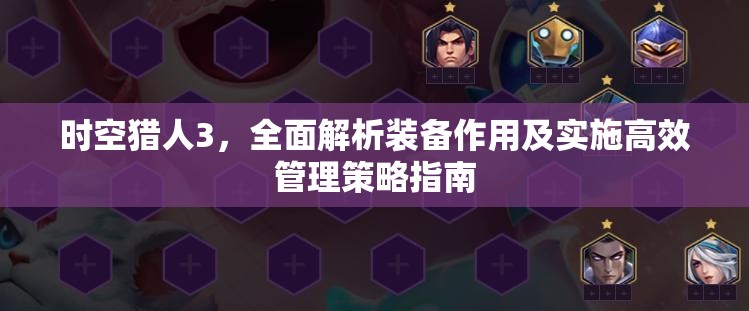 时空猎人3，全面解析装备作用及实施高效管理策略指南
