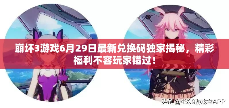 崩坏3游戏6月29日最新兑换码独家揭秘，精彩福利不容玩家错过！