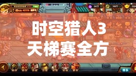 时空猎人3天梯赛全方位深度玩法攻略，助你攀登至荣耀之巅的秘诀