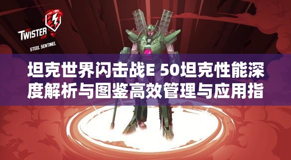 坦克世界闪击战E 50坦克性能深度解析与图鉴高效管理与应用指南
