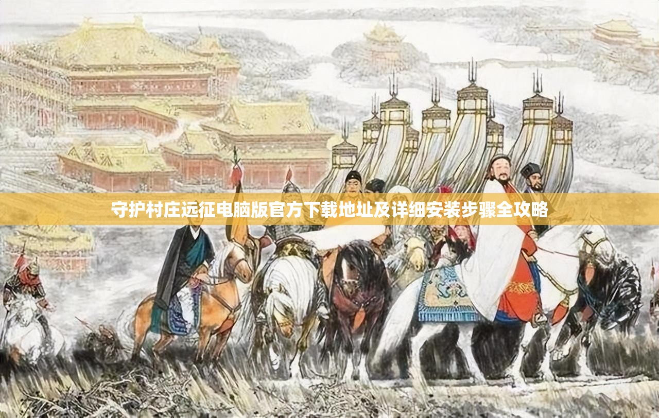 守护村庄远征电脑版官方下载地址及详细安装步骤全攻略