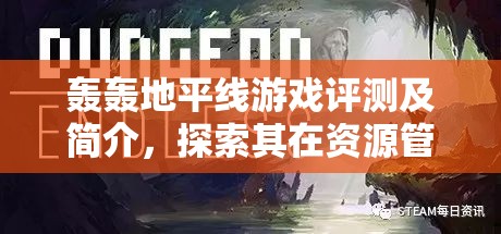 轰轰地平线游戏评测及简介，探索其在资源管理策略中的独特魅力与重要性
