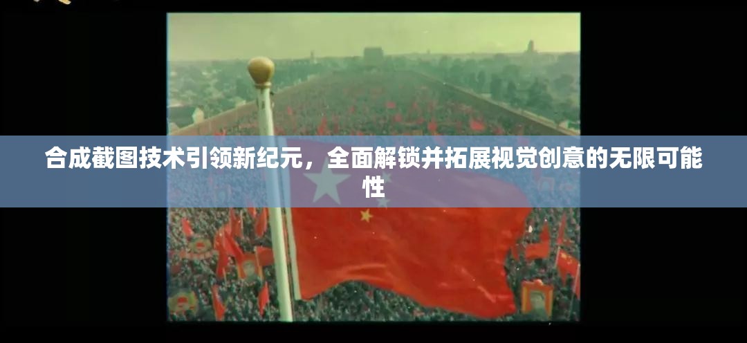 合成截图技术引领新纪元，全面解锁并拓展视觉创意的无限可能性