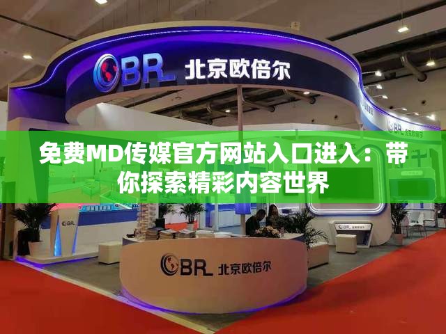 免费MD传媒官方网站入口进入：带你探索精彩内容世界