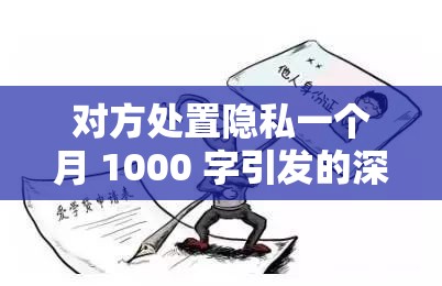对方处置隐私一个月 1000 字引发的深思
