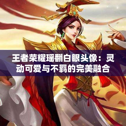 王者荣耀瑶翻白眼头像：灵动可爱与不羁的完美融合