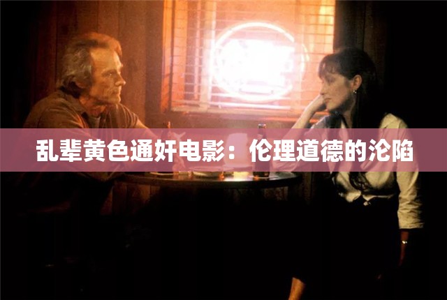 乱辈黄色通奸电影：伦理道德的沦陷