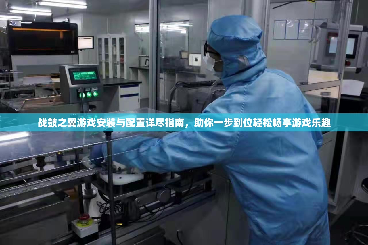 战鼓之翼游戏安装与配置详尽指南，助你一步到位轻松畅享游戏乐趣