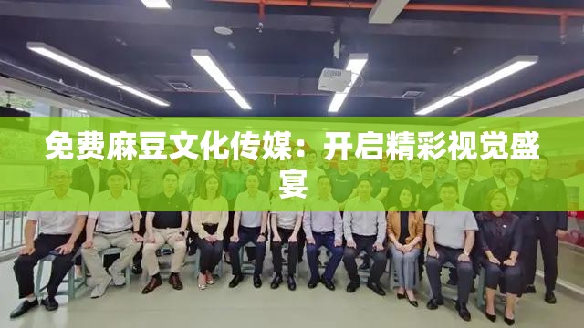 免费麻豆文化传媒：开启精彩视觉盛宴
