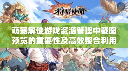 萌宠解谜游戏资源管理中截图预览的重要性及高效整合利用策略