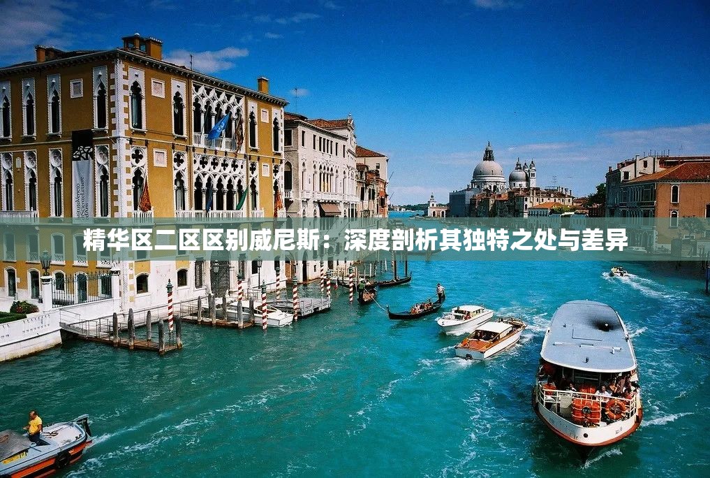 精华区二区区别威尼斯：深度剖析其独特之处与差异