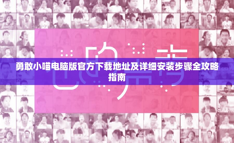 勇敢小喵电脑版官方下载地址及详细安装步骤全攻略指南