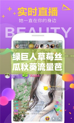 绿巨人草莓丝瓜秋葵流量芭乐最新版下载：畅享精彩多元资源