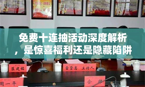 免费十连抽活动深度解析，是惊喜福利还是隐藏陷阱？一图助你快速看懂真相！