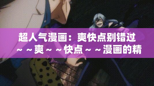 超人气漫画：爽快点别错过～～爽～～快点～～漫画的精彩瞬间