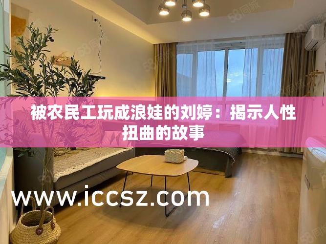 被农民工玩成浪娃的刘婷：揭示人性扭曲的故事