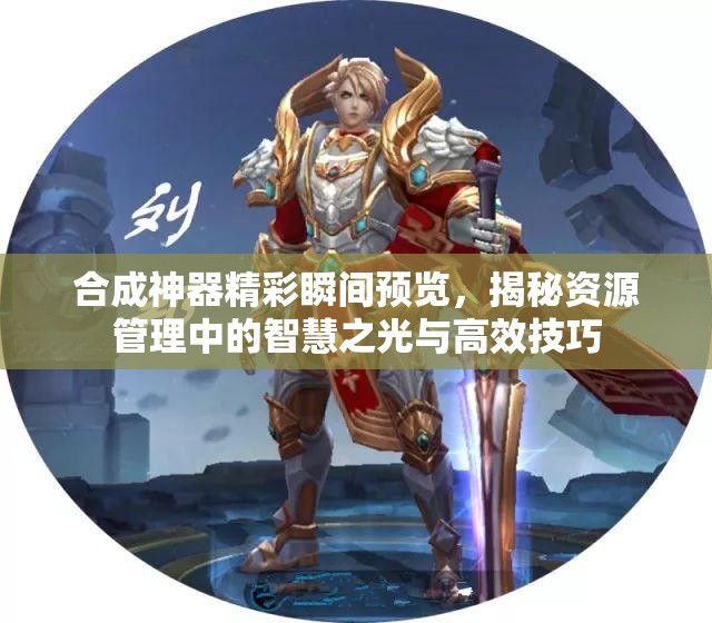 合成神器精彩瞬间预览，揭秘资源管理中的智慧之光与高效技巧
