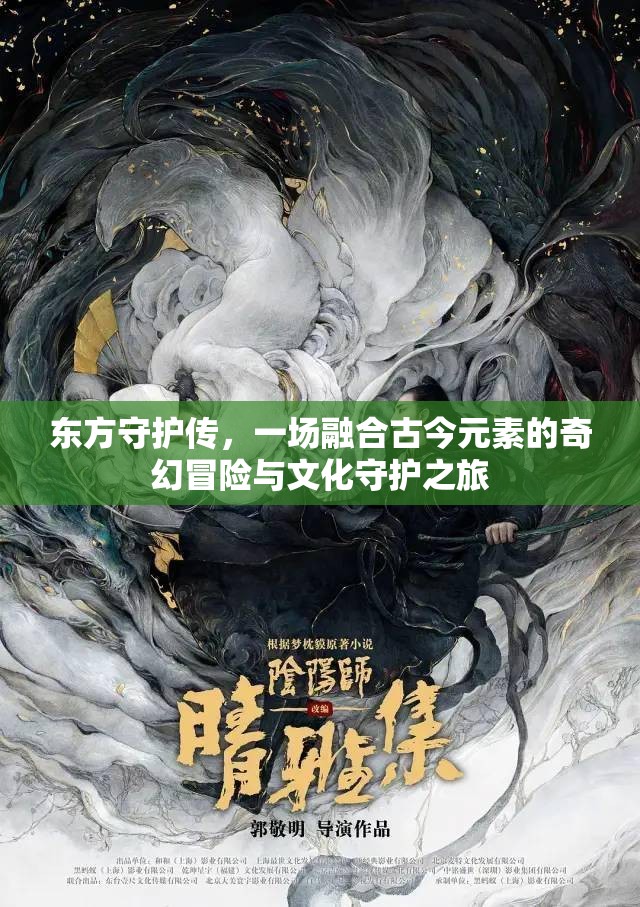 东方守护传，一场融合古今元素的奇幻冒险与文化守护之旅