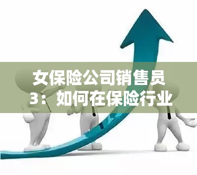 女保险公司销售员 3：如何在保险行业中脱颖而出