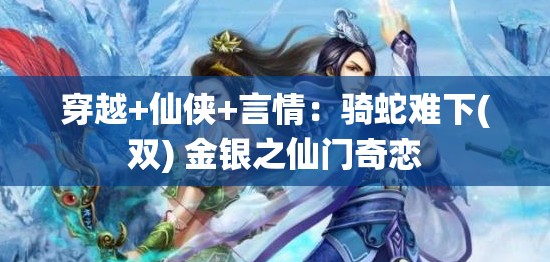 穿越+仙侠+言情：骑蛇难下(双) 金银之仙门奇恋