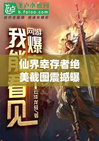 仙界幸存者绝美截图震撼曝光，深度揭秘游戏中未知的奇幻仙途之旅