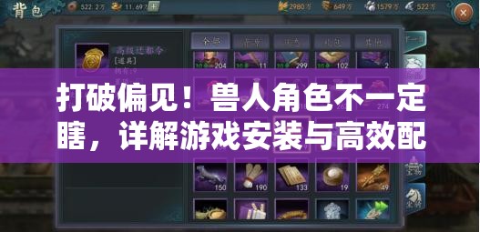 打破偏见！兽人角色不一定瞎，详解游戏安装与高效配置秘籍指南