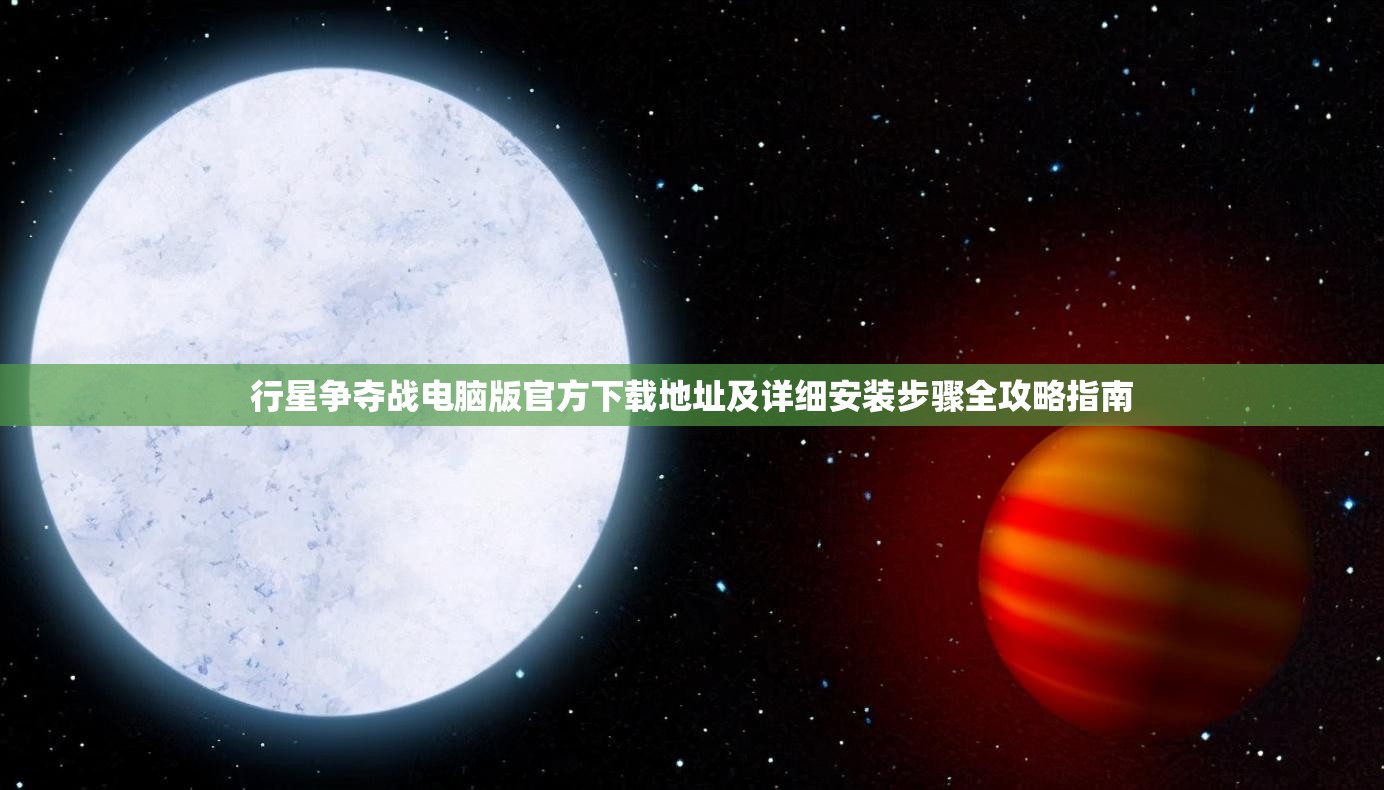 行星争夺战电脑版官方下载地址及详细安装步骤全攻略指南