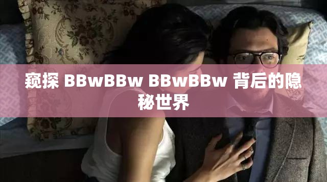 窥探 BBwBBw BBwBBw 背后的隐秘世界