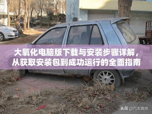 大氧化电脑版下载与安装步骤详解，从获取安装包到成功运行的全面指南
