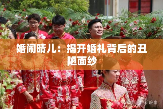 婚闹晴儿：揭开婚礼背后的丑陋面纱