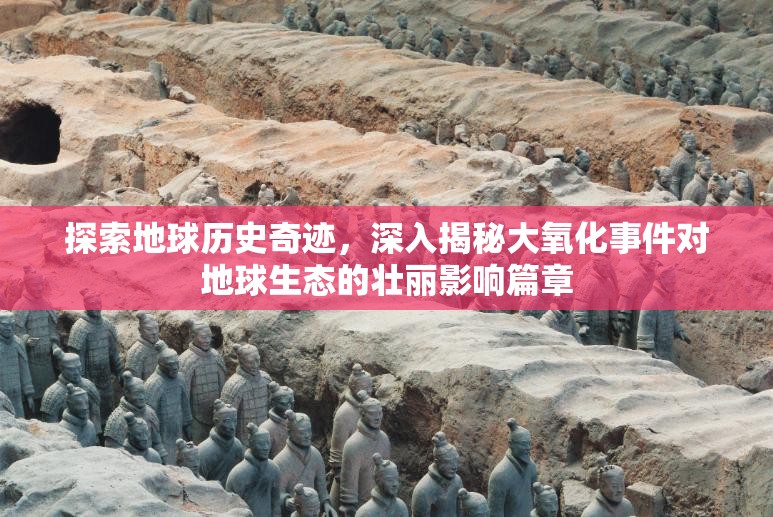 探索地球历史奇迹，深入揭秘大氧化事件对地球生态的壮丽影响篇章