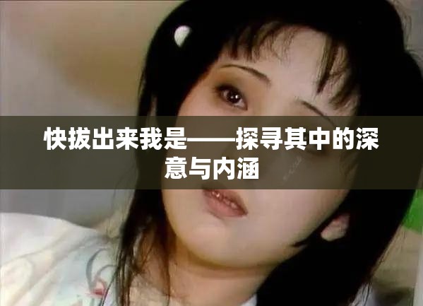 快拔出来我是——探寻其中的深意与内涵
