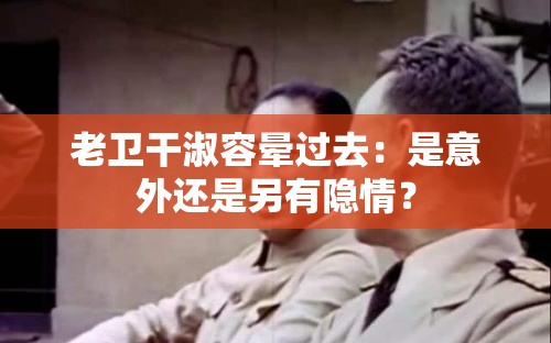 老卫干淑容晕过去：是意外还是另有隐情？