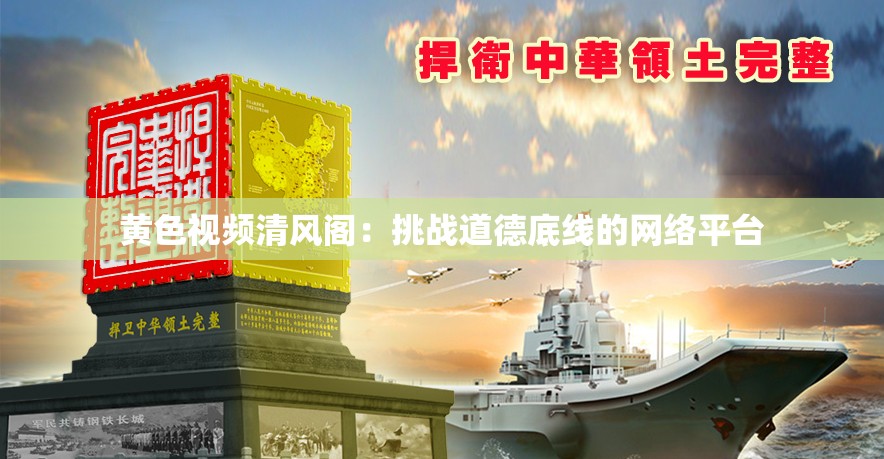 黄色视频清风阁：挑战道德底线的网络平台