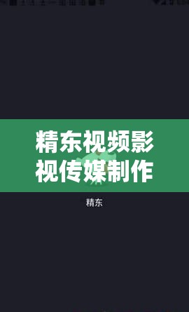 精东视频影视传媒制作精品免费版：畅享优质影视资源