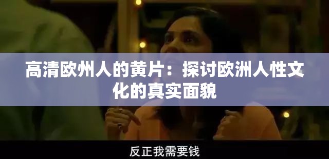 高清欧州人的黄片：探讨欧洲人性文化的真实面貌