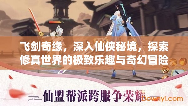 飞剑奇缘，深入仙侠秘境，探索修真世界的极致乐趣与奇幻冒险