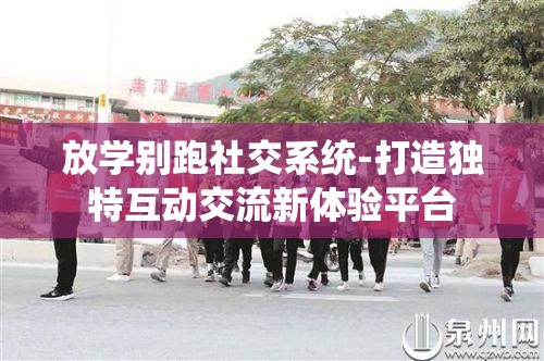 放学别跑社交系统-打造独特互动交流新体验平台