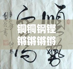 铜铜钢铿锵锵锵锵锵锵好多少阅读：深度剖析背后的文学魅力