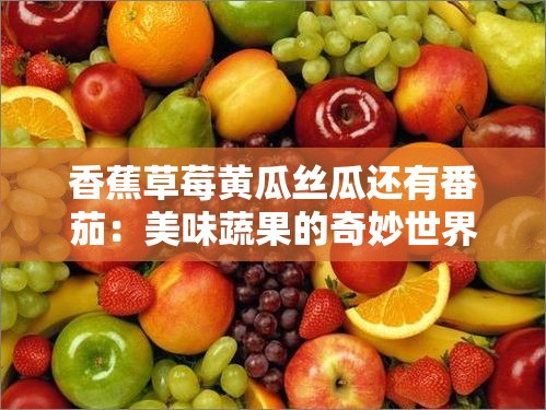 香蕉草莓黄瓜丝瓜还有番茄：美味蔬果的奇妙世界