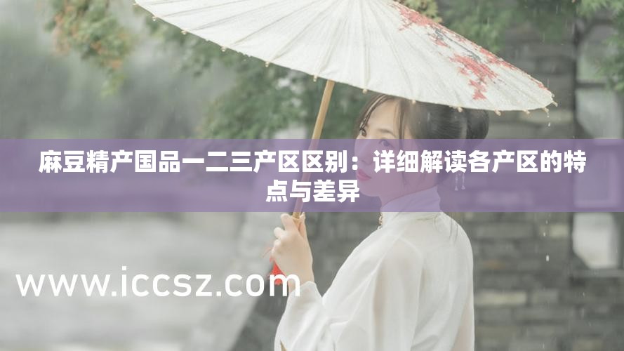 麻豆精产国品一二三产区区别：详细解读各产区的特点与差异