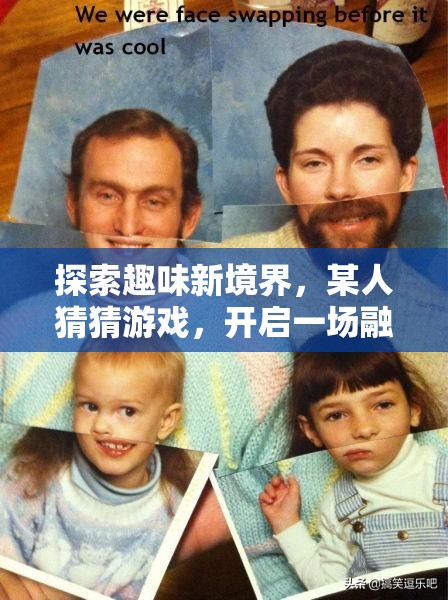 探索趣味新境界，某人猜猜游戏，开启一场融合智慧与乐趣的奇妙盛宴