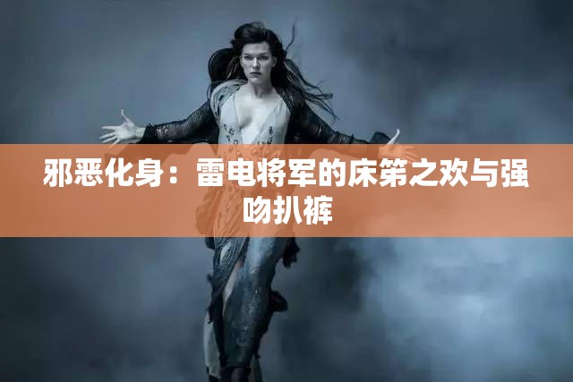邪恶化身：雷电将军的床笫之欢与强吻扒裤